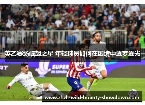 英乙赛场崛起之星 年轻球员如何在困境中逐梦逐光