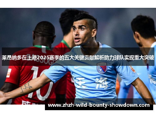 莱昂纳多在上港2025赛季的五大关键贡献解析助力球队实现重大突破