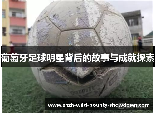 葡萄牙足球明星背后的故事与成就探索