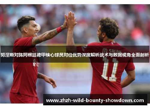 努涅斯对阵阿根廷德甲核心球员对位优势深度解析战术与数据视角全面剖析