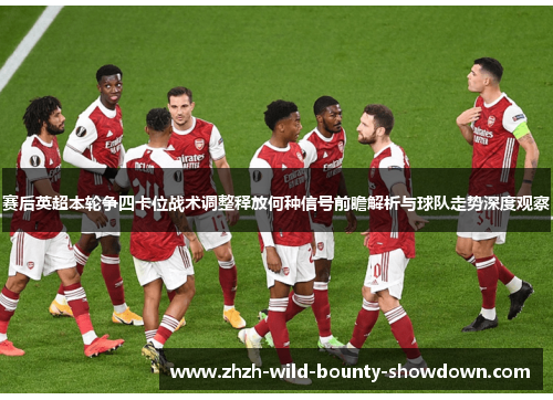 赛后英超本轮争四卡位战术调整释放何种信号前瞻解析与球队走势深度观察