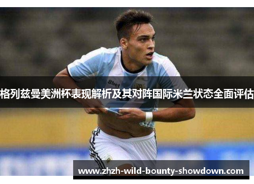 格列兹曼美洲杯表现解析及其对阵国际米兰状态全面评估