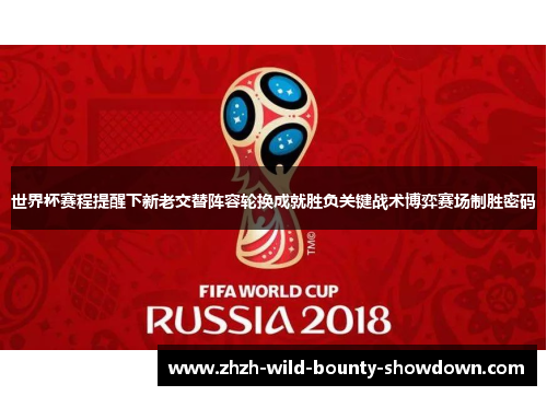 世界杯赛程提醒下新老交替阵容轮换成就胜负关键战术博弈赛场制胜密码
