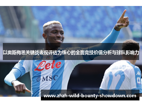 以奥斯梅恩关键战表现评估为核心的全面竞技价值分析与球队影响力