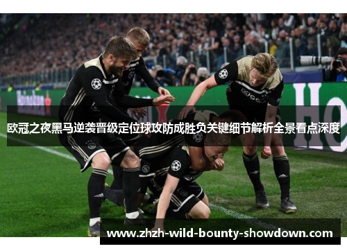 欧冠之夜黑马逆袭晋级定位球攻防成胜负关键细节解析全景看点深度 欧冠之夜黑马逆袭晋级定位球攻防成胜负关键细节解析全景看点深度