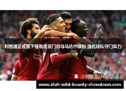 利物浦正式签下格鲁吉亚门将马马达什维利 强化球队守门实力 利物浦正式签下格鲁吉亚门将马马达什维利 强化球队守门实力