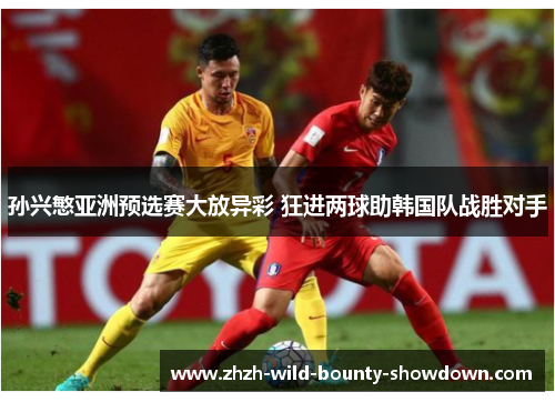 孙兴慜亚洲预选赛大放异彩 狂进两球助韩国队战胜对手