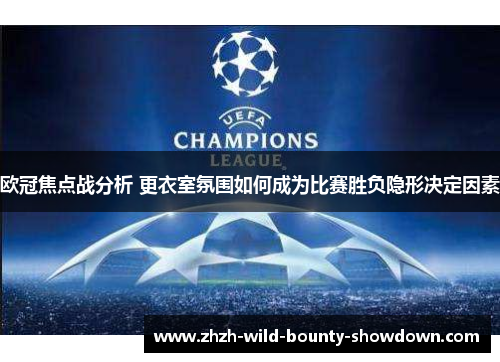 欧冠焦点战分析 更衣室氛围如何成为比赛胜负隐形决定因素 欧冠焦点战分析 更衣室氛围如何成为比赛胜负隐形决定因素