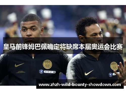 皇马前锋姆巴佩确定将缺席本届奥运会比赛