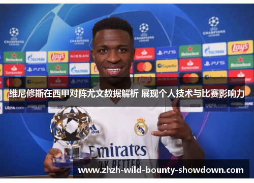 维尼修斯在西甲对阵尤文数据解析 展现个人技术与比赛影响力