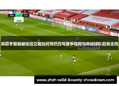 英超冬窗最被低估交易如何悄然改写赛季格局与命运球队前景走向