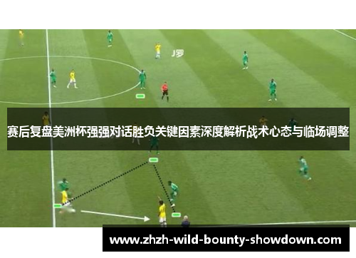 赛后复盘美洲杯强强对话胜负关键因素深度解析战术心态与临场调整 赛后复盘美洲杯强强对话胜负关键因素深度解析战术心态与临场调整