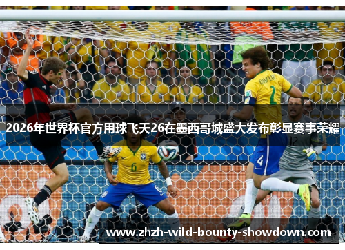 2026年世界杯官方用球飞天26在墨西哥城盛大发布彰显赛事荣耀