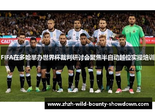 FIFA在多哈举办世界杯裁判研讨会聚焦半自动越位实操培训 FIFA在多哈举办世界杯裁判研讨会聚焦半自动越位实操培训