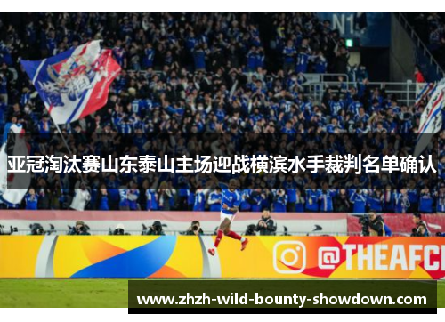 亚冠淘汰赛山东泰山主场迎战横滨水手裁判名单确认 亚冠淘汰赛山东泰山主场迎战横滨水手裁判名单确认