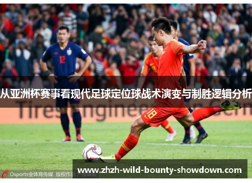 从亚洲杯赛事看现代足球定位球战术演变与制胜逻辑分析
