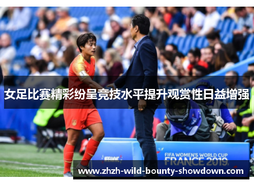 女足比赛精彩纷呈竞技水平提升观赏性日益增强