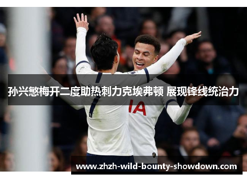 孙兴慜梅开二度助热刺力克埃弗顿 展现锋线统治力