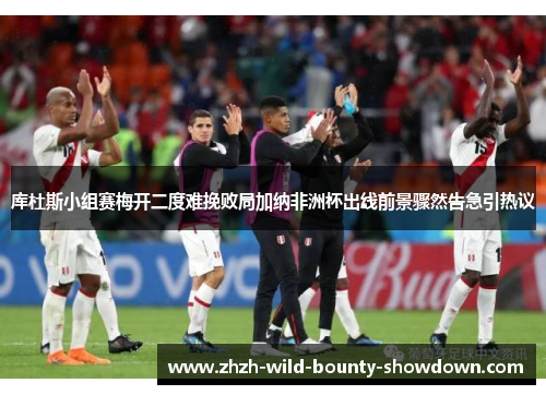 库杜斯小组赛梅开二度难挽败局加纳非洲杯出线前景骤然告急引热议