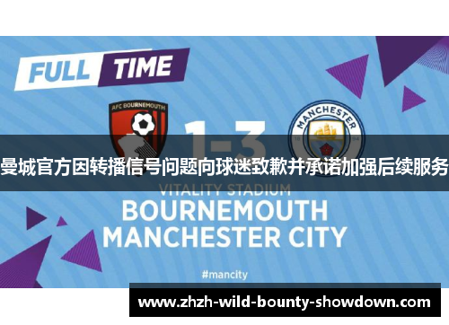 曼城官方因转播信号问题向球迷致歉并承诺加强后续服务