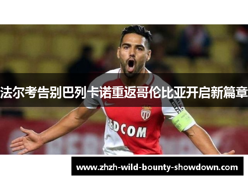 法尔考告别巴列卡诺重返哥伦比亚开启新篇章