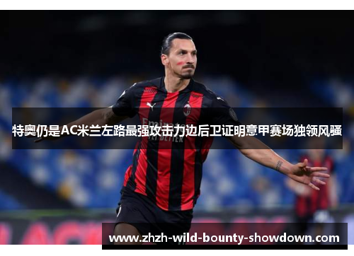 特奥仍是AC米兰左路最强攻击力边后卫证明意甲赛场独领风骚