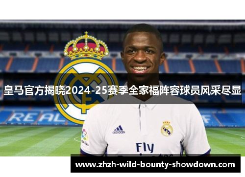 皇马官方揭晓2024-25赛季全家福阵容球员风采尽显