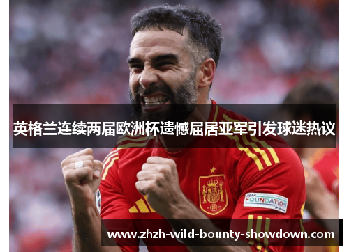 英格兰连续两届欧洲杯遗憾屈居亚军引发球迷热议