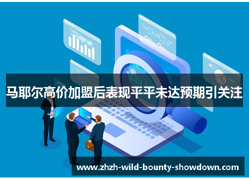 马耶尔高价加盟后表现平平未达预期引关注