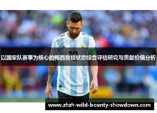 以国家队赛事为核心的梅西竞技状态综合评估研究与贡献价值分析