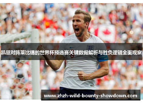 凯恩对阵莱比锡的世界杯预选赛关键数据解析与胜负逻辑全面观察