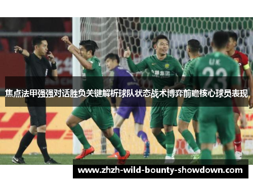 焦点法甲强强对话胜负关键解析球队状态战术博弈前瞻核心球员表现