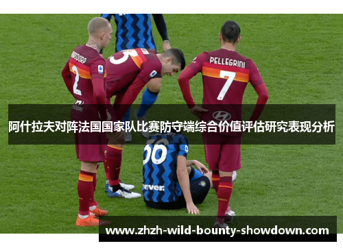 阿什拉夫对阵法国国家队比赛防守端综合价值评估研究表现分析