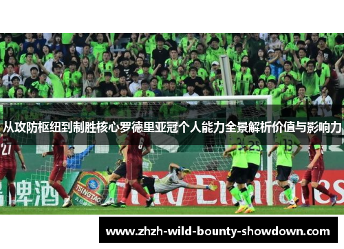 从攻防枢纽到制胜核心罗德里亚冠个人能力全景解析价值与影响力 从攻防枢纽到制胜核心罗德里亚冠个人能力全景解析价值与影响力