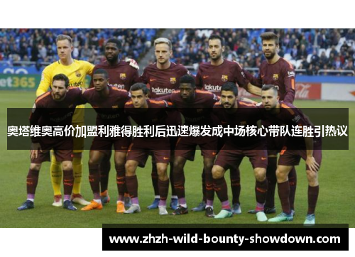 奥塔维奥高价加盟利雅得胜利后迅速爆发成中场核心带队连胜引热议