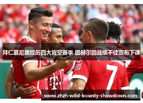 拜仁慕尼黑经历四大皆空赛季 图赫尔因战绩不佳宣布下课