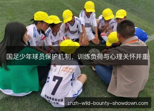 国足少年球员保护机制,训练负荷与心理关怀并重 国足少年球员保护机制,训练负荷与心理关怀并重