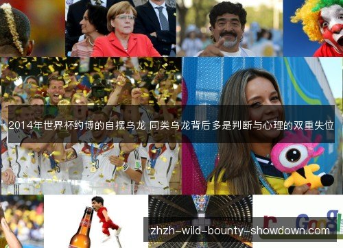 2014年世界杯约博的自摆乌龙 同类乌龙背后多是判断与心理的双重失位 2014年世界杯约博的自摆乌龙 同类乌龙背后多是判断与心理的双重失位